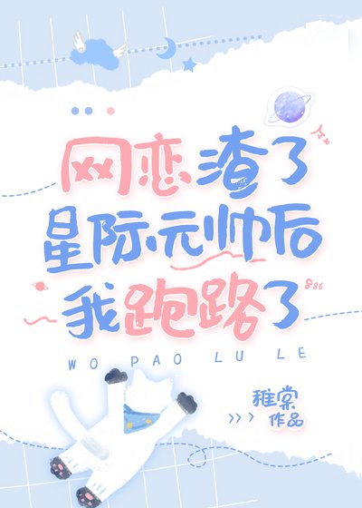 《网恋渣了星际元帅后我跑路了》