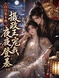 《白日装不熟,摄政王夜夜宠我登基》