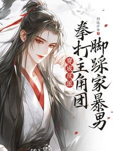 穿成反派,拳打主角团缴踩家褒男